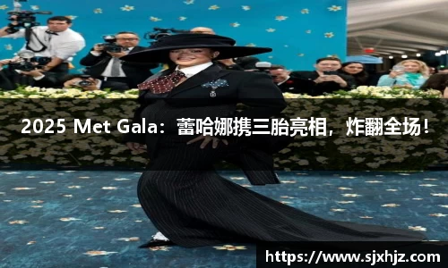 壹号娱乐2025 Met Gala：蕾哈娜携三胎亮相，炸翻全场！